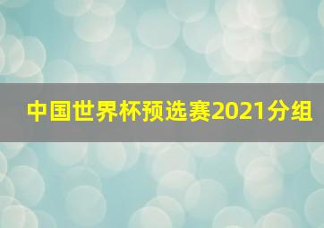 中国世界杯预选赛2021分组