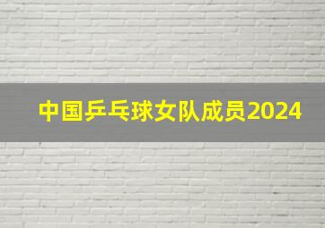 中国乒乓球女队成员2024