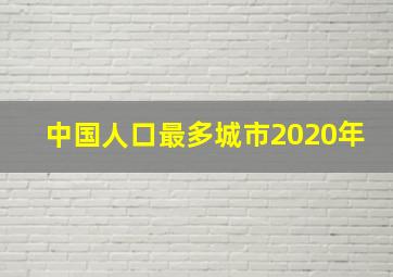 中国人口最多城市2020年