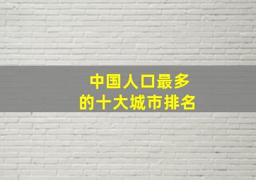 中国人口最多的十大城市排名