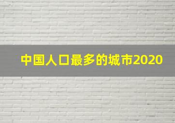 中国人口最多的城市2020