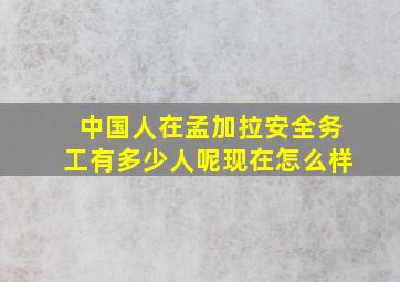 中国人在孟加拉安全务工有多少人呢现在怎么样