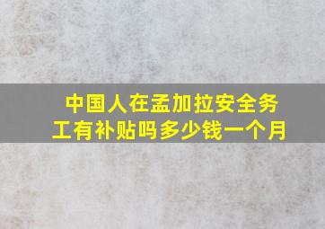 中国人在孟加拉安全务工有补贴吗多少钱一个月