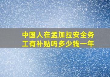 中国人在孟加拉安全务工有补贴吗多少钱一年