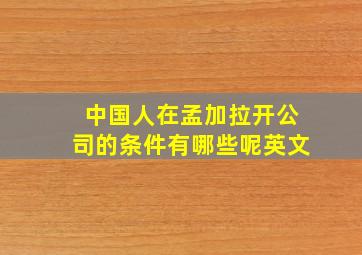 中国人在孟加拉开公司的条件有哪些呢英文