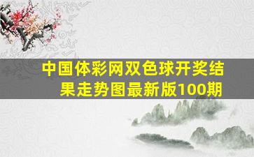 中国体彩网双色球开奖结果走势图最新版100期