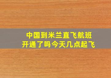 中国到米兰直飞航班开通了吗今天几点起飞