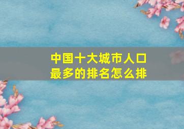 中国十大城市人口最多的排名怎么排