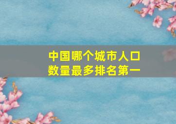 中国哪个城市人口数量最多排名第一