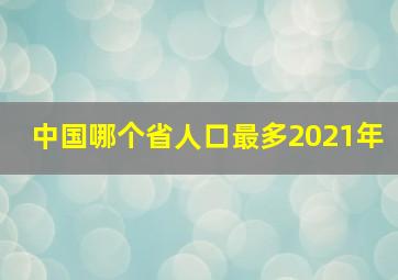 中国哪个省人口最多2021年