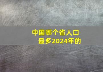 中国哪个省人口最多2024年的