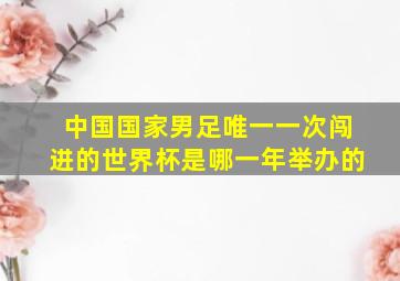 中国国家男足唯一一次闯进的世界杯是哪一年举办的