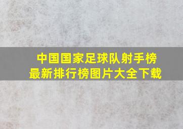 中国国家足球队射手榜最新排行榜图片大全下载