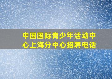 中国国际青少年活动中心上海分中心招聘电话