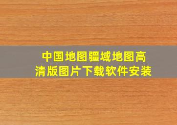 中国地图疆域地图高清版图片下载软件安装