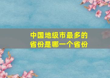 中国地级市最多的省份是哪一个省份