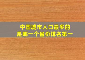 中国城市人口最多的是哪一个省份排名第一