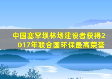 中国塞罕坝林场建设者获得2017年联合国环保最高荣誉