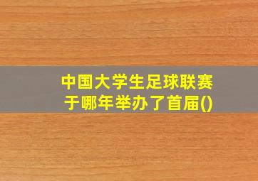 中国大学生足球联赛于哪年举办了首届()