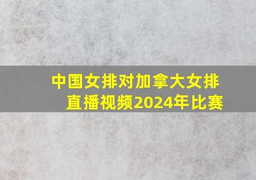 中国女排对加拿大女排直播视频2024年比赛