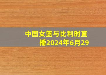 中国女篮与比利时直播2024年6月29