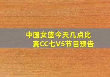 中国女篮今天几点比赛CC七V5节目预告