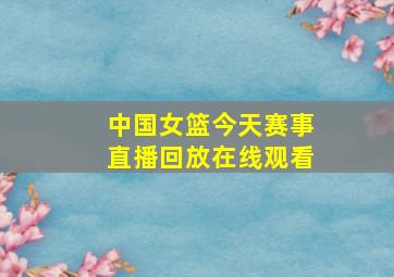 中国女篮今天赛事直播回放在线观看