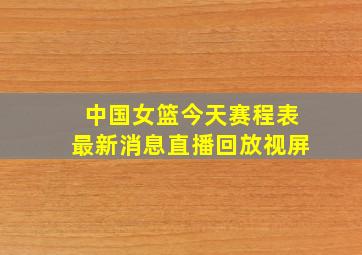 中国女篮今天赛程表最新消息直播回放视屏