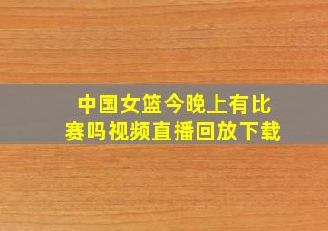 中国女篮今晚上有比赛吗视频直播回放下载