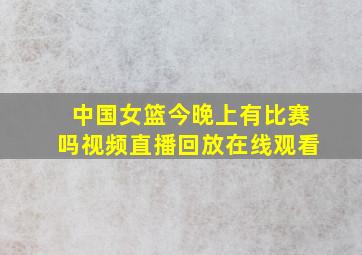 中国女篮今晚上有比赛吗视频直播回放在线观看