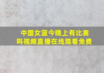 中国女篮今晚上有比赛吗视频直播在线观看免费