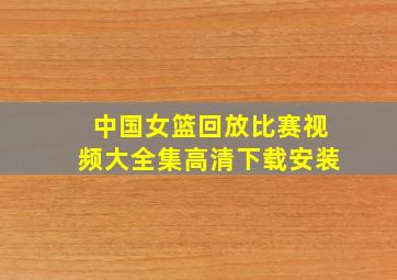 中国女篮回放比赛视频大全集高清下载安装