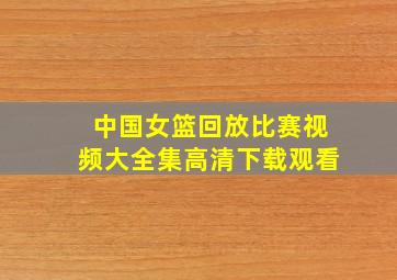 中国女篮回放比赛视频大全集高清下载观看