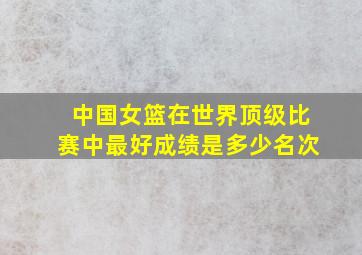 中国女篮在世界顶级比赛中最好成绩是多少名次