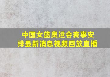 中国女篮奥运会赛事安排最新消息视频回放直播