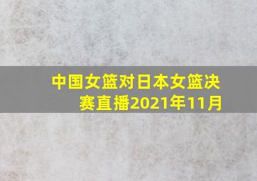 中国女篮对日本女篮决赛直播2021年11月