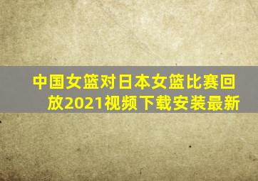 中国女篮对日本女篮比赛回放2021视频下载安装最新