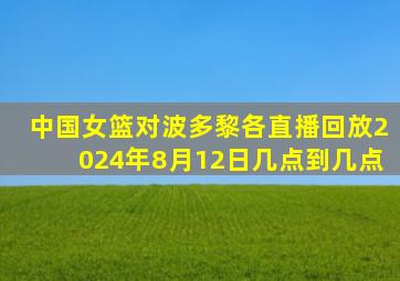 中国女篮对波多黎各直播回放2024年8月12日几点到几点