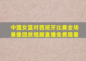 中国女篮对西班牙比赛全场录像回放视频直播免费观看