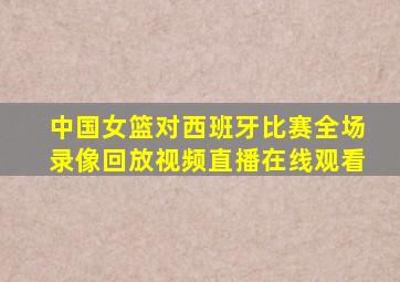 中国女篮对西班牙比赛全场录像回放视频直播在线观看