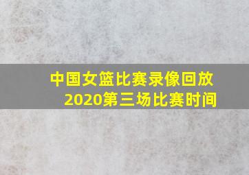 中国女篮比赛录像回放2020第三场比赛时间