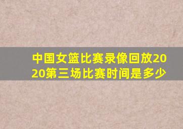 中国女篮比赛录像回放2020第三场比赛时间是多少