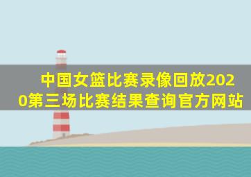 中国女篮比赛录像回放2020第三场比赛结果查询官方网站