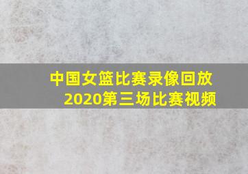 中国女篮比赛录像回放2020第三场比赛视频