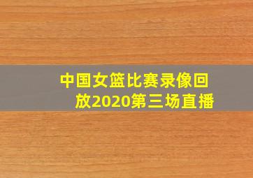 中国女篮比赛录像回放2020第三场直播