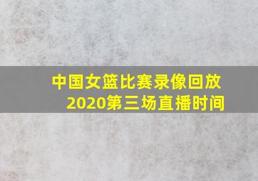 中国女篮比赛录像回放2020第三场直播时间