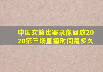 中国女篮比赛录像回放2020第三场直播时间是多久