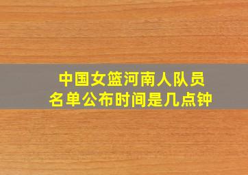 中国女篮河南人队员名单公布时间是几点钟