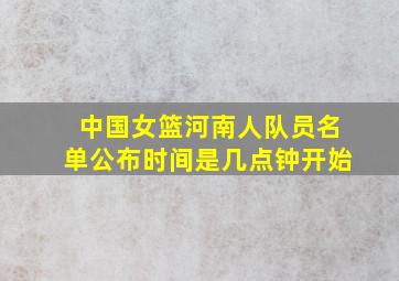 中国女篮河南人队员名单公布时间是几点钟开始