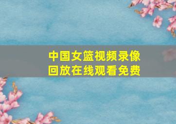 中国女篮视频录像回放在线观看免费